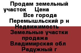 Продам земельный участок. › Цена ­ 1 500 000 - Все города, Перемышльский р-н Недвижимость » Земельные участки продажа   . Владимирская обл.,Радужный г.